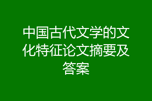 中国古代文学的文化特征论文摘要及答案