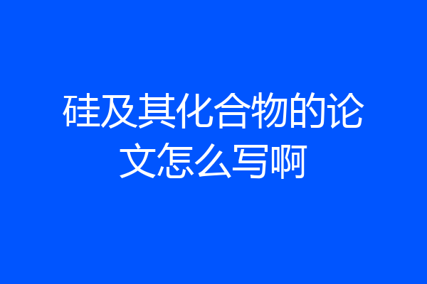 硅及其化合物的论文怎么写啊