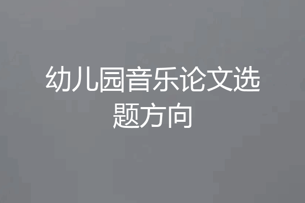 幼儿园音乐论文选题方向