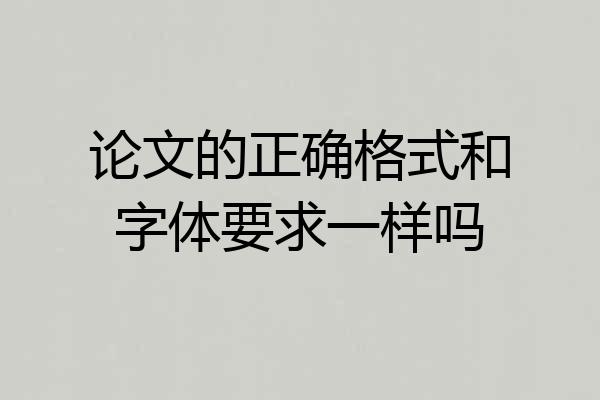 论文的正确格式和字体要求一样吗