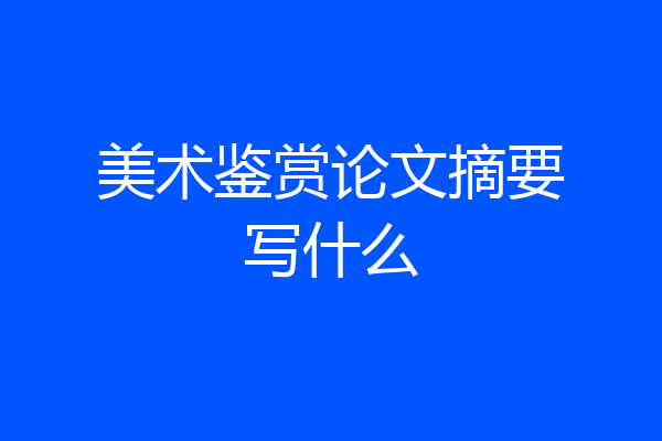 美术鉴赏论文摘要写什么