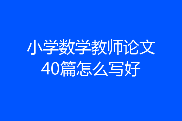 小学数学教师论文40篇怎么写好