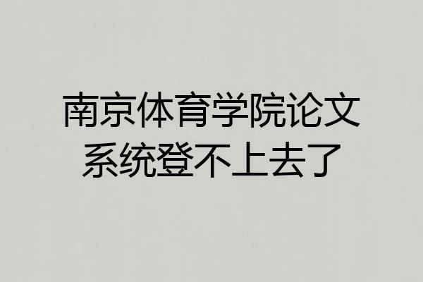 南京体育学院论文系统登不上去了