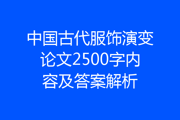 中国古代服饰演变论文2500字内容及答案解析