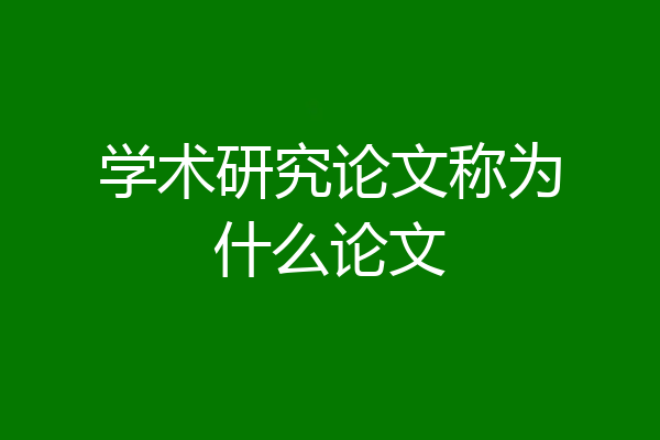 学术研究论文称为什么论文