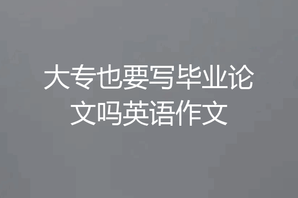 大专也要写毕业论文吗英语作文