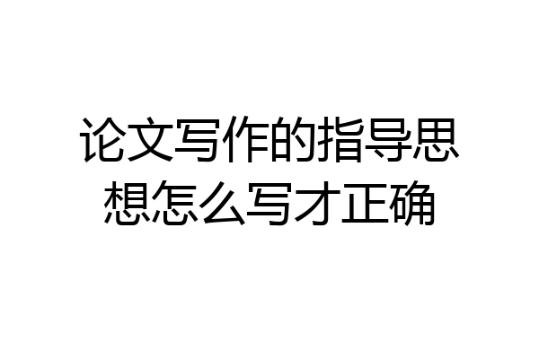 论文写作的指导思想怎么写才正确