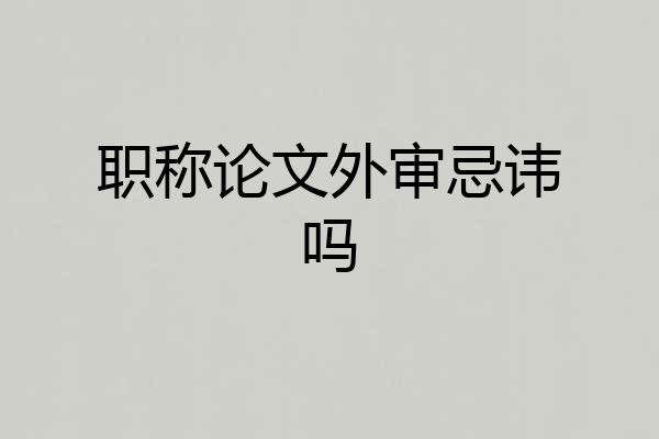 职称论文外审忌讳吗