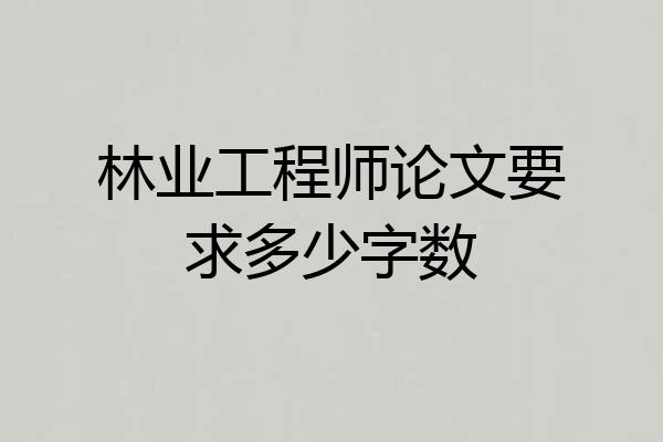 林业工程师论文要求多少字数