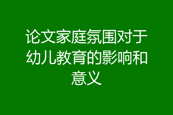 论文家庭氛围对于幼儿教育的影响和意义