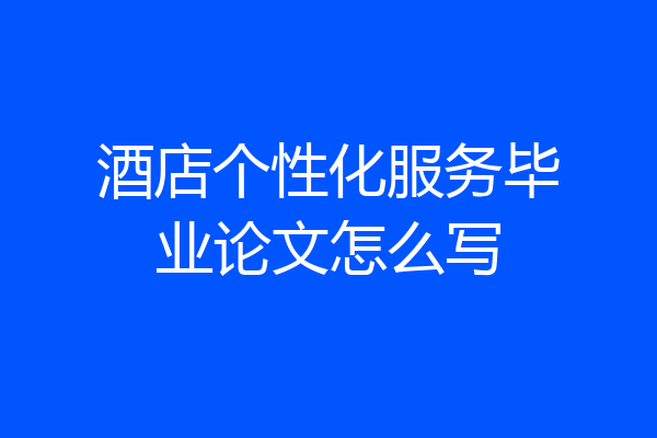 酒店个性化服务毕业论文怎么写