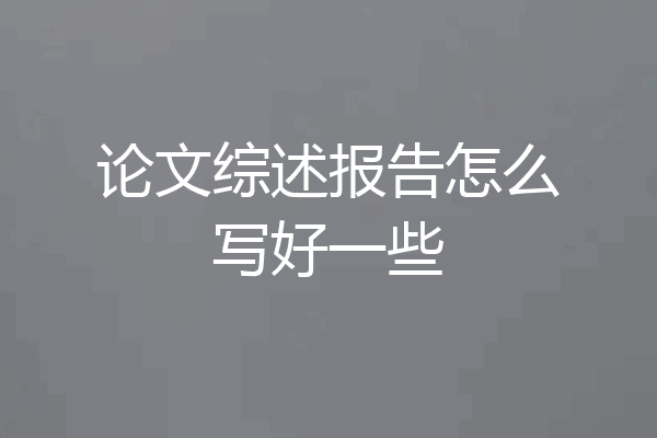 论文综述报告怎么写好一些