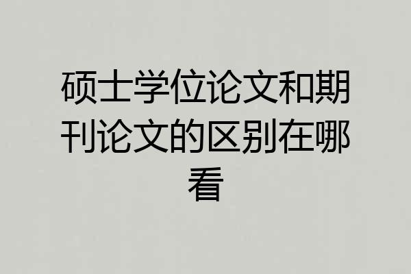 硕士学位论文和期刊论文的区别在哪看