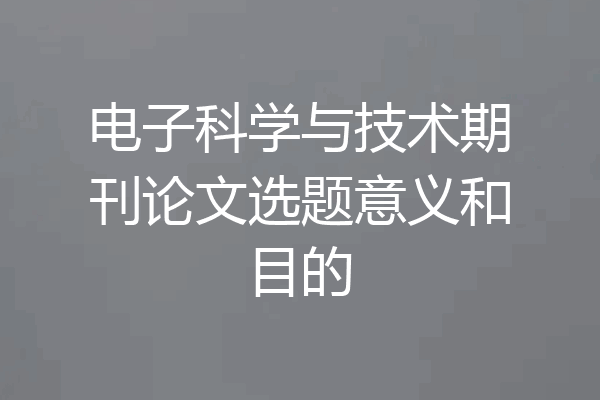 电子科学与技术期刊论文选题意义和目的