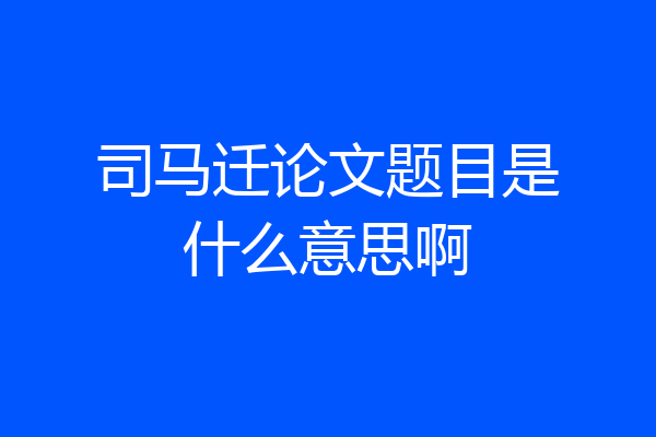 司马迁论文题目是什么意思啊