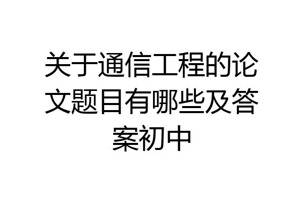 关于通信工程的论文题目有哪些及答案初中