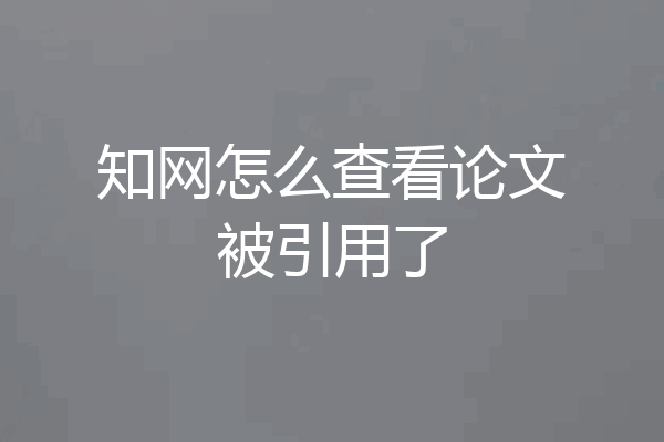 知网怎么查看论文被引用了