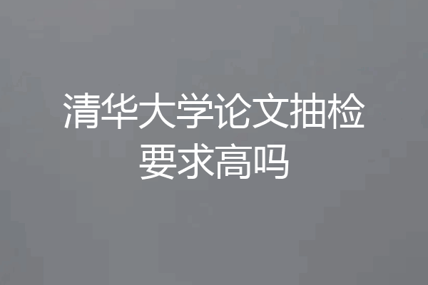 清华大学论文抽检要求高吗