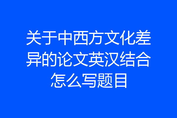 关于中西方文化差异的论文英汉结合怎么写题目