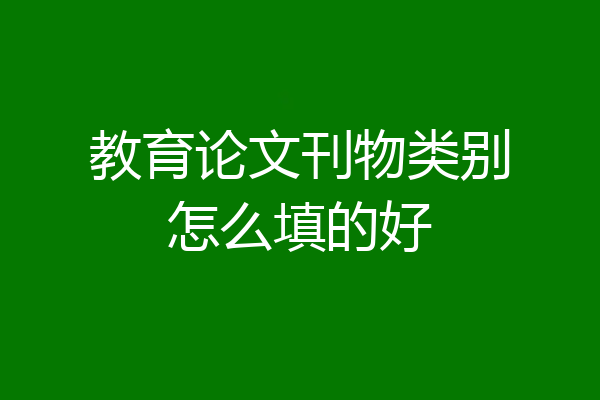 教育论文刊物类别怎么填的好