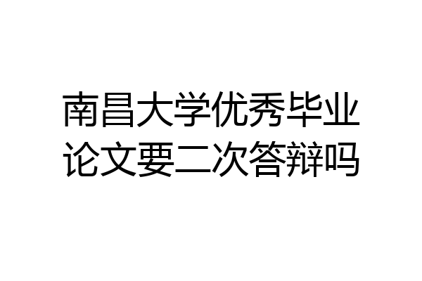 南昌大学优秀毕业论文要二次答辩吗