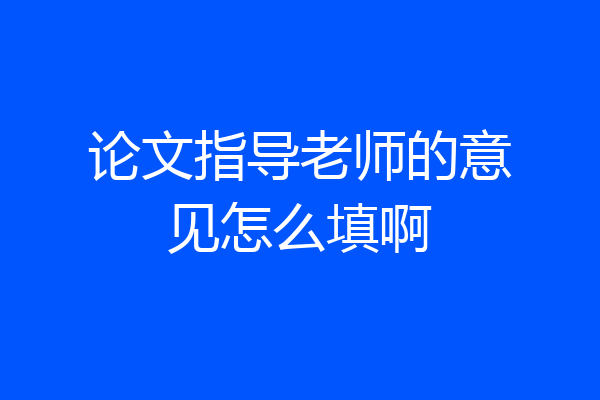 论文指导老师的意见怎么填啊
