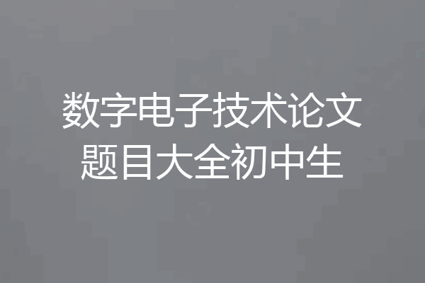 数字电子技术论文题目大全初中生