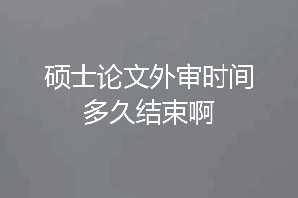 硕士论文外审时间多久结束啊