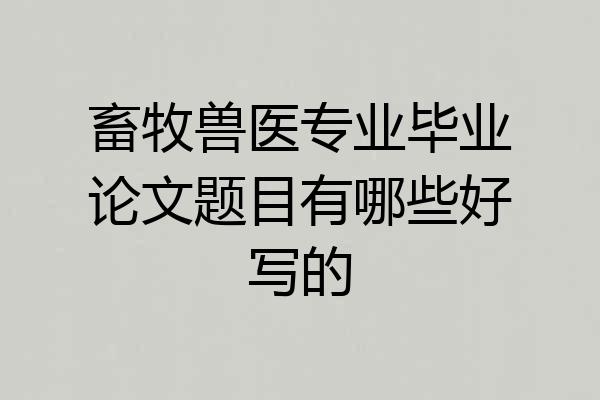 畜牧兽医专业毕业论文题目有哪些好写的