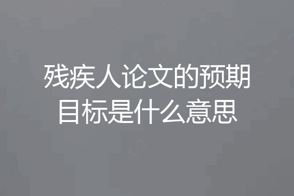残疾人论文的预期目标是什么意思