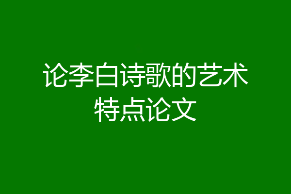 论李白诗歌的艺术特点论文