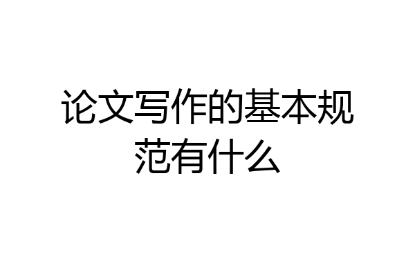 论文写作的基本规范有什么