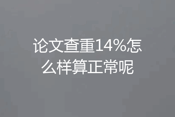 论文查重14%怎么样算正常呢