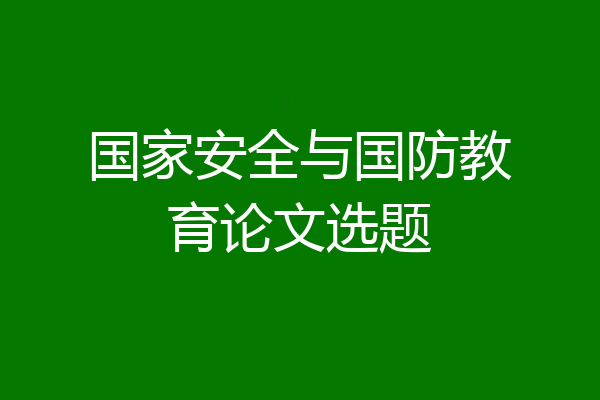 国家安全与国防教育论文选题