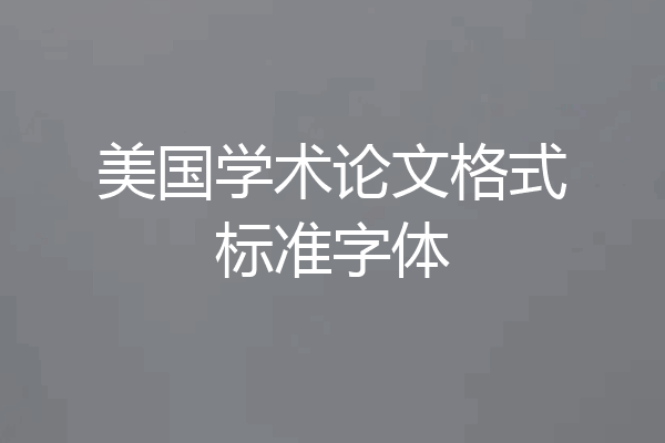 美国学术论文格式标准字体