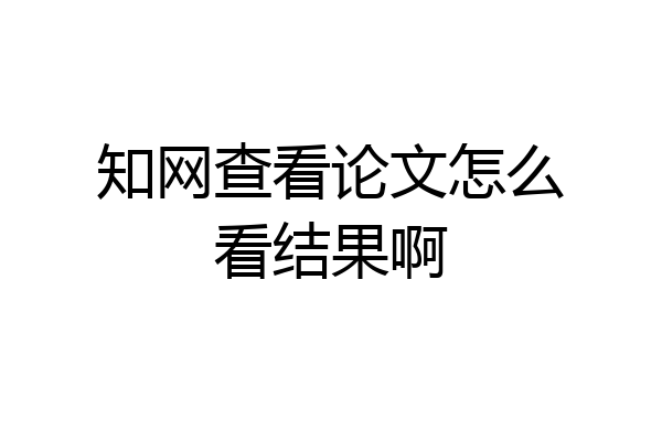 知网查看论文怎么看结果啊
