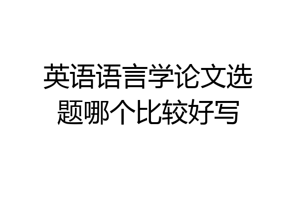 英语语言学论文选题哪个比较好写