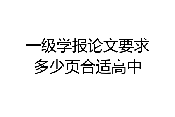 一级学报论文要求多少页合适高中