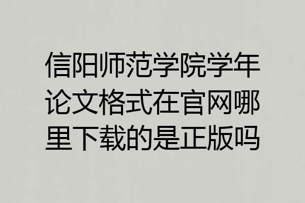信阳师范学院学年论文格式在官网哪里下载的是正版吗