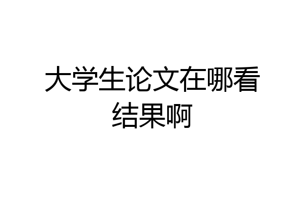 大学生论文在哪看结果啊