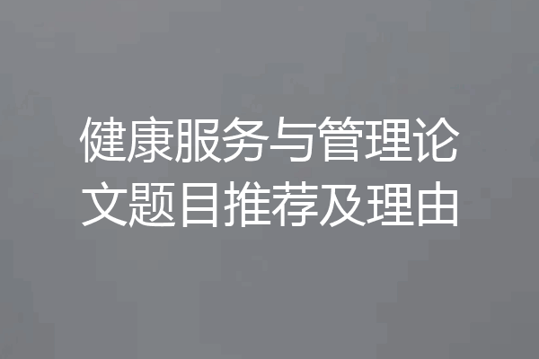 健康服务与管理论文题目推荐及理由