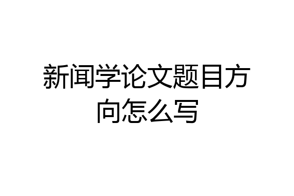 新闻学论文题目方向怎么写