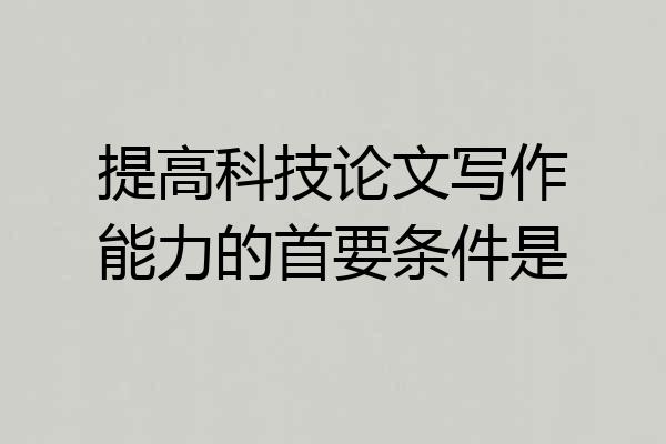 提高科技论文写作能力的首要条件是