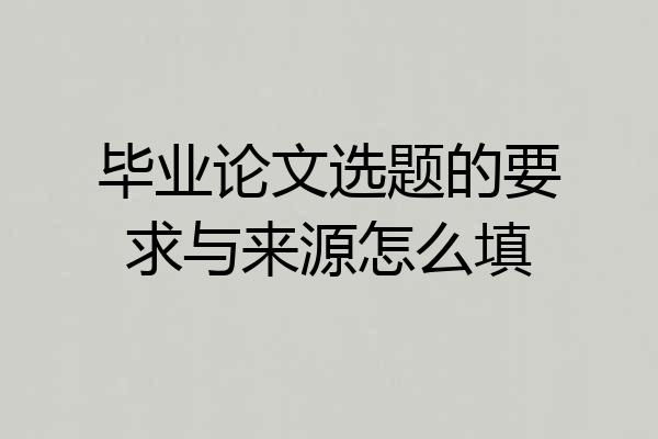 毕业论文选题的要求与来源怎么填