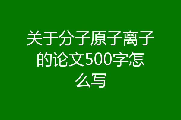 关于分子原子离子的论文500字怎么写