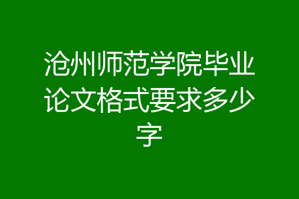沧州师范学院毕业论文格式要求多少字