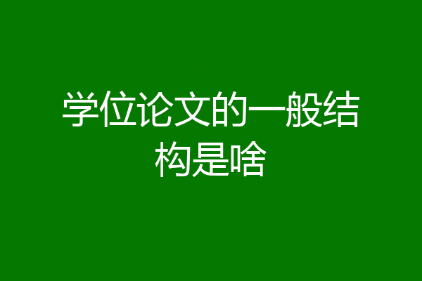 学位论文的一般结构是啥