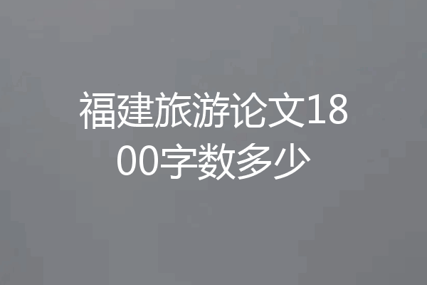 福建旅游论文1800字数多少