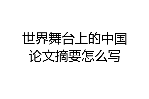 世界舞台上的中国论文摘要怎么写
