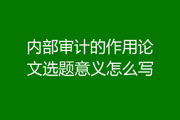 内部审计的作用论文选题意义怎么写